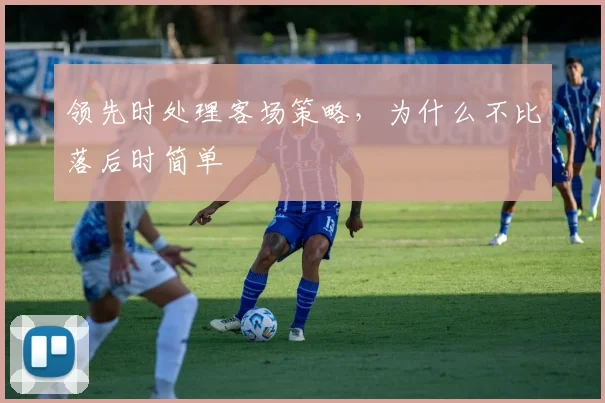领先时处理客场策略,为什么不比落后时简单 · 用户常问