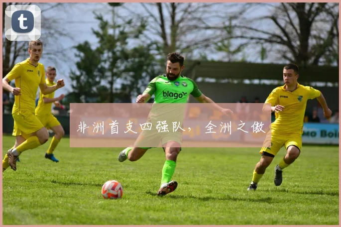 非洲首支四强队，全洲之傲