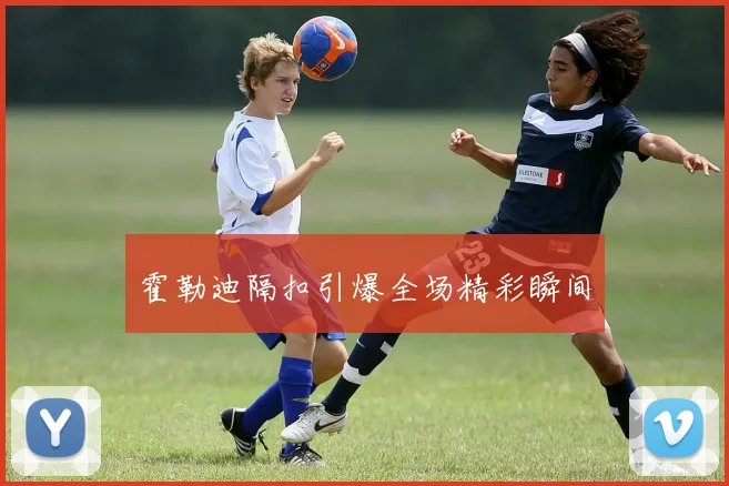 霍勒迪隔扣引爆全场精彩瞬间