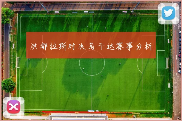 洪都拉斯对决乌干达赛事分析