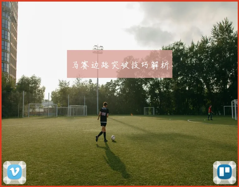 马赛边路突破技巧解析