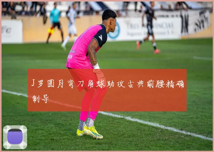 J罗圆月弯刀角球助攻古典前腰精确制导