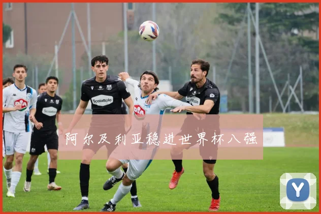 阿尔及利亚稳进世界杯八强