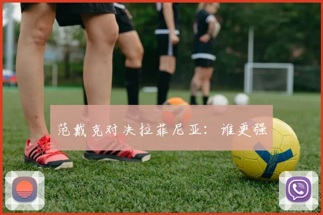 范戴克对决拉菲尼亚：谁更强