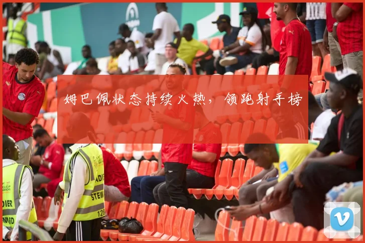 姆巴佩状态持续火热，领跑射手榜