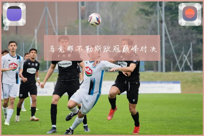 马竞那不勒斯欧冠巅峰对决