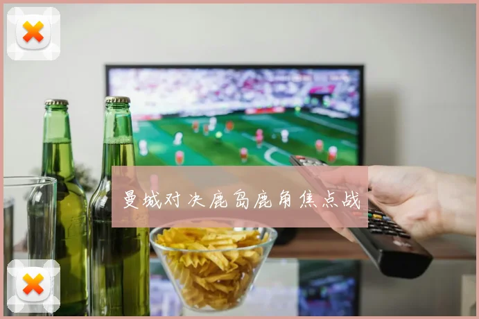曼城对决鹿岛鹿角焦点战