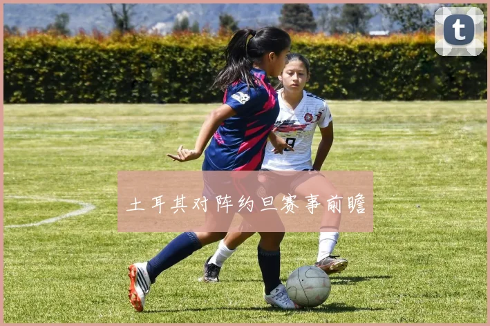 土耳其对阵约旦赛事前瞻