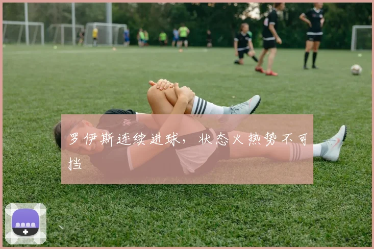 罗伊斯连续进球，状态火热势不可挡