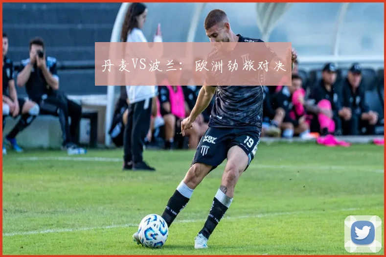 丹麦VS波兰：欧洲劲旅对决