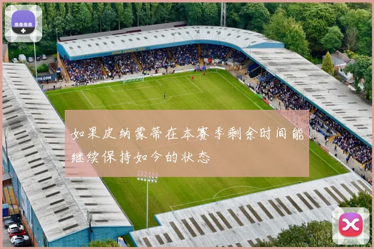 如果皮纳蒙蒂在本赛季剩余时间能继续保持如今的状态