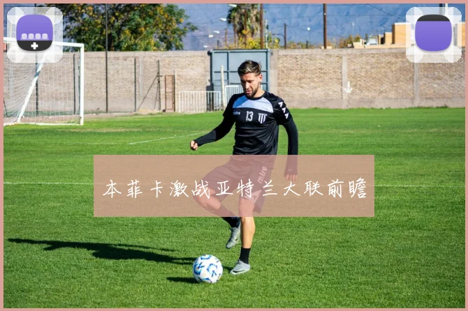 本菲卡激战亚特兰大联前瞻