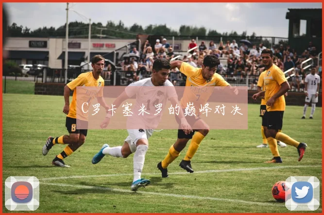 C罗卡塞米罗的巅峰对决