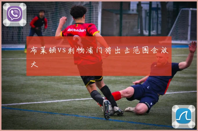 布莱顿vs利物浦门将出击范围会放大