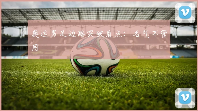 奥运男足边路突破看点：名气不管用
