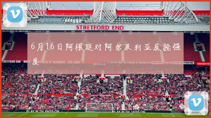 6月16日阿根廷对阿尔及利亚反抢强度