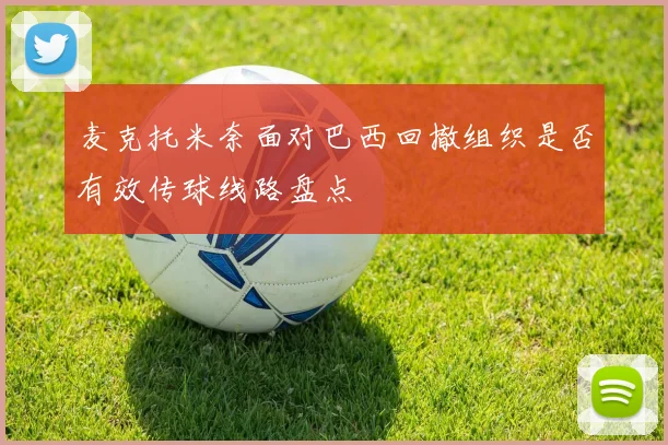 麦克托米奈面对巴西回撤组织是否有效传球线路盘点