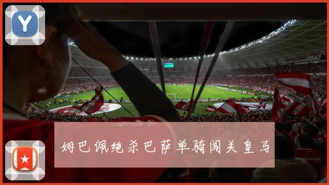 姆巴佩绝杀巴萨单骑闯关皇马