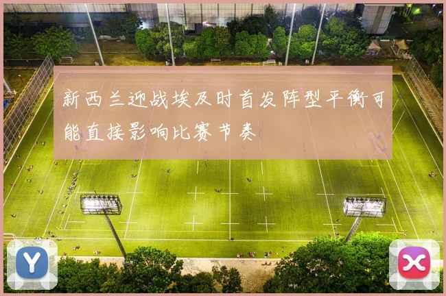 新西兰迎战埃及时首发阵型平衡可能直接影响比赛节奏
