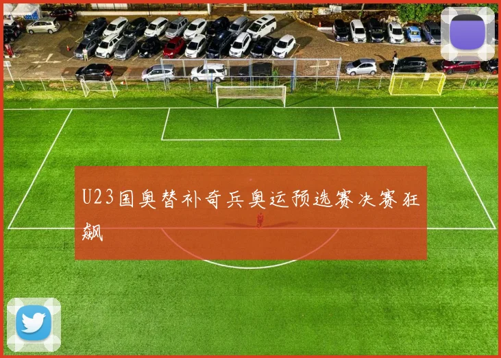 U23国奥替补奇兵奥运预选赛决赛狂飙