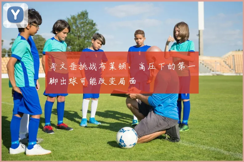 考文垂挑战布莱顿，高压下的第一脚出球可能改变局面