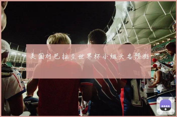 美国对巴拉圭世界杯小组头名预测