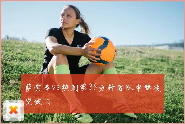 萨索洛vs热刺第35分钟客队中锋凌空破门