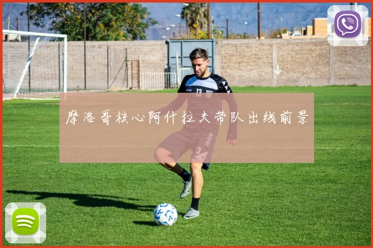 摩洛哥核心阿什拉夫带队出线前景