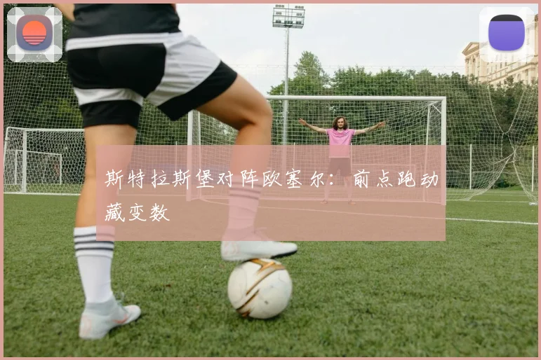 斯特拉斯堡对阵欧塞尔：前点跑动藏变数