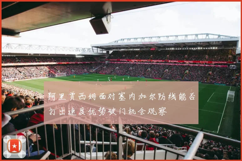阿里贾西姆面对塞内加尔防线能否打出速度优势破门机会观察