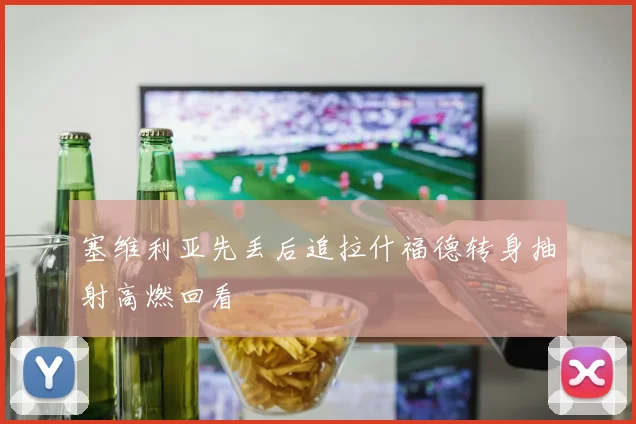 塞维利亚先丢后追拉什福德转身抽射高燃回看