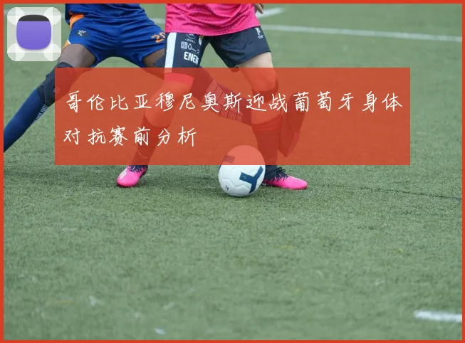 哥伦比亚穆尼奥斯迎战葡萄牙身体对抗赛前分析