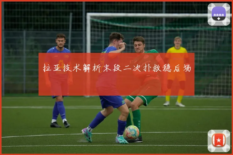 拉亚技术解析末段二次扑救稳后场