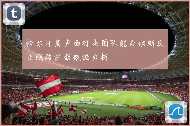 恰尔汗奥卢面对美国队能否切断反击线路拦截数据分析