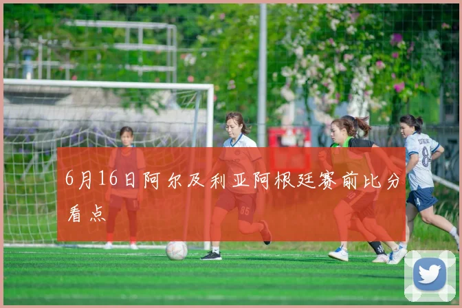 6月16日阿尔及利亚阿根廷赛前比分看点