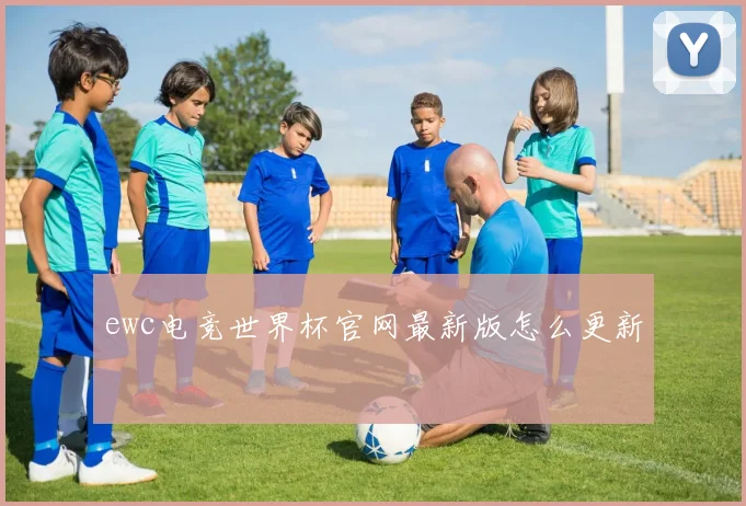 ewc电竞世界杯官网最新版怎么更新