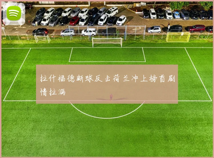 拉什福德断球反击荷兰冲上榜首剧情拉满
