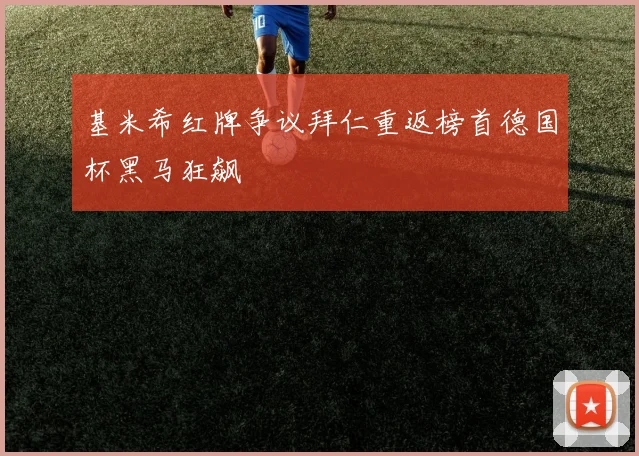 基米希红牌争议拜仁重返榜首德国杯黑马狂飙